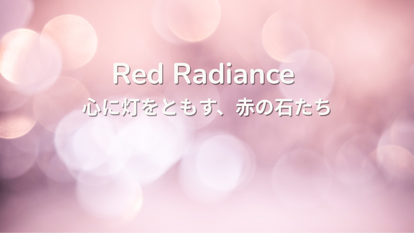 Red Radiance〜 心に灯をともす、赤の石たち